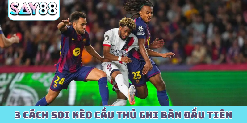 3 cách soi kèo cầu thủ ghi bàn đầu tiên