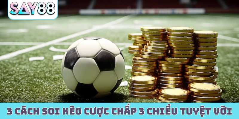 3 cách soi kèo cược chấp 3 chiều tuyệt vời