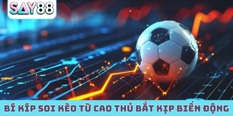 Bí kíp soi kèo từ cao thủ bắt kịp biến động