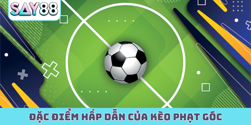 Đặc điểm hấp dẫn của kèo phạt góc