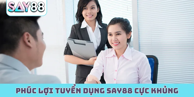 Phúc lợi tuyển dụng Say88 cực khủng