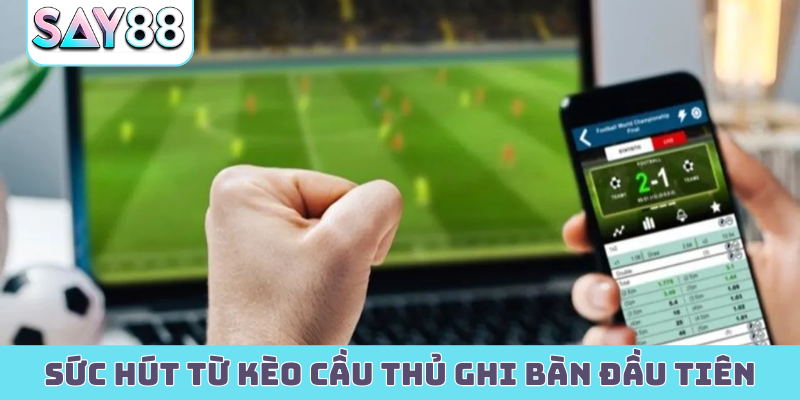 Sức hút từ kèo cầu thủ ghi bàn đầu tiên